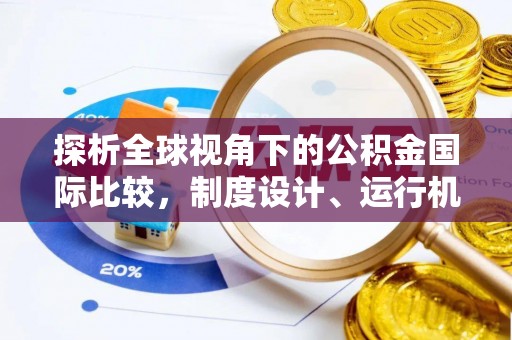 祥云探析全球视角下的公积金国际比较，制度设计、运行机制与未来趋势