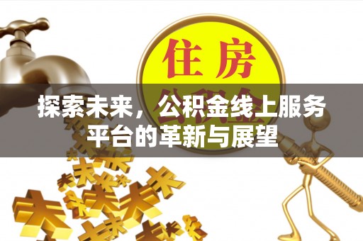 祥云探索未来，公积金线上服务平台的革新与展望