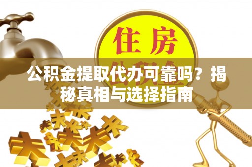 祥云公积金提取代办可靠吗？揭秘真相与选择指南