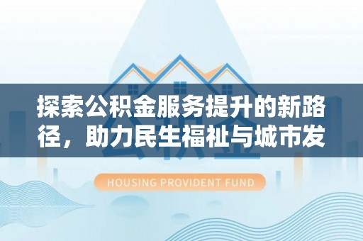 祥云探索公积金服务提升的新路径，助力民生福祉与城市发展