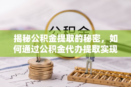 祥云揭秘公积金提取的秘密，如何通过公积金代办提取实现财务自由