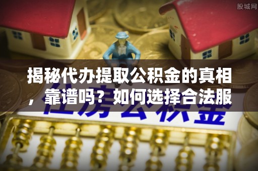祥云揭秘代办提取公积金的真相，靠谱吗？如何选择合法服务？