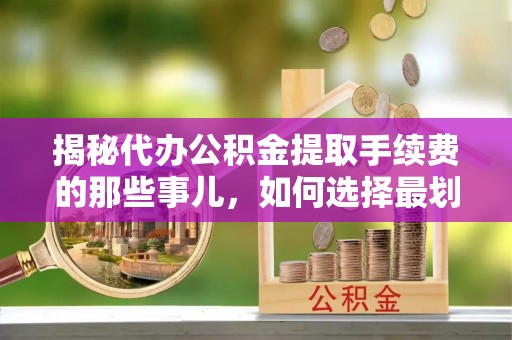祥云揭秘代办公积金提取手续费的那些事儿，如何选择最划算的服务？