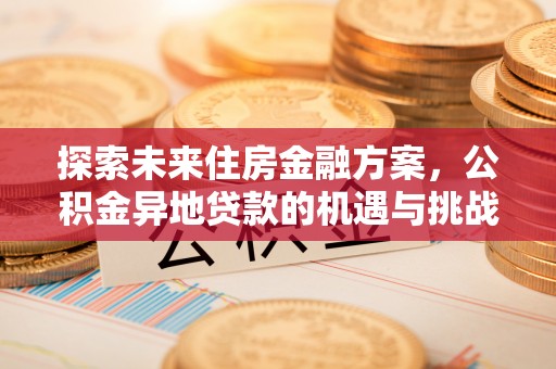 祥云探索未来住房金融方案，公积金异地贷款的机遇与挑战