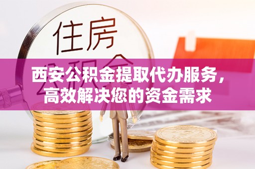祥云西安公积金提取代办服务，高效解决您的资金需求