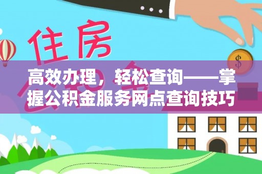祥云高效办理，轻松查询——掌握公积金服务网点查询技巧
