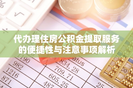 祥云代办理住房公积金提取服务的便捷性与注意事项解析