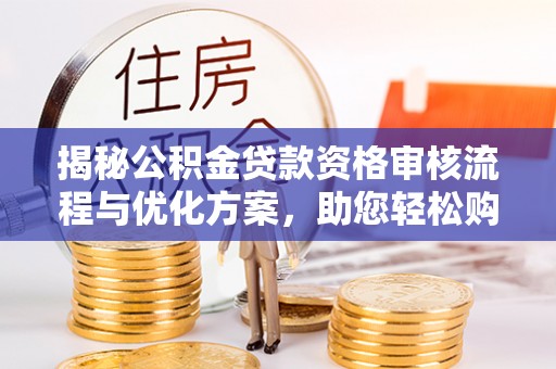 祥云揭秘公积金贷款资格审核流程与优化方案，助您轻松购房
