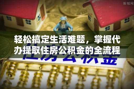 祥云轻松搞定生活难题，掌握代办提取住房公积金的全流程