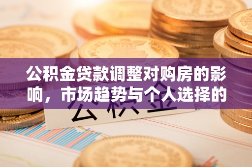 祥云公积金贷款调整对购房的影响，市场趋势与个人选择的深度解析