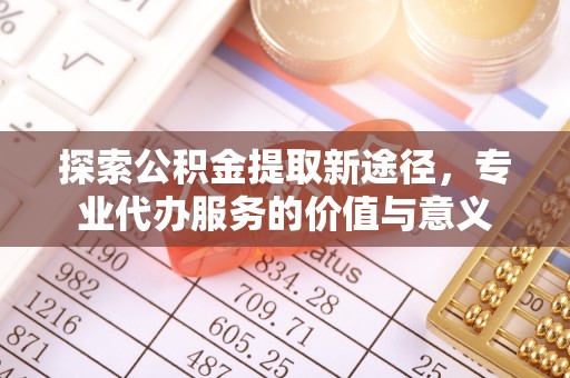 祥云探索公积金提取新途径，专业代办服务的价值与意义