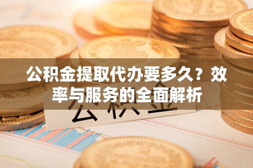 祥云公积金提取代办要多久？效率与服务的全面解析