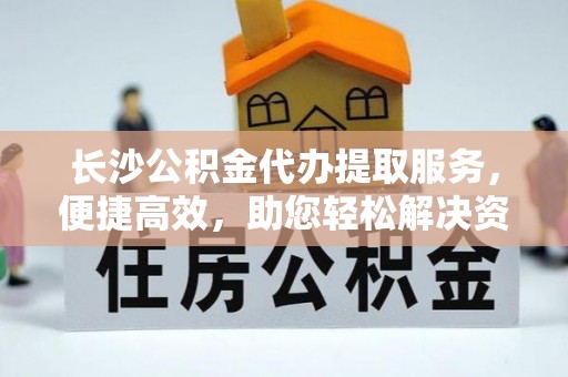 祥云长沙公积金代办提取服务，便捷高效，助您轻松解决资金需求