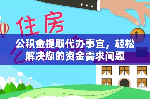 祥云公积金提取代办事宜，轻松解决您的资金需求问题