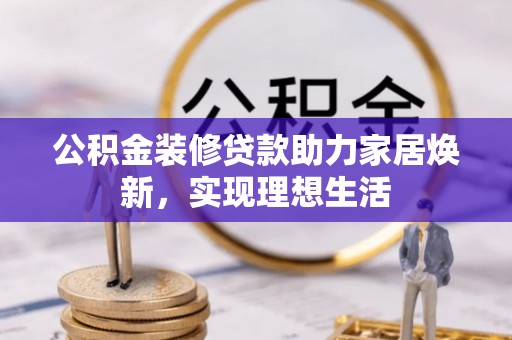 祥云公积金装修贷款助力家居焕新，实现理想生活
