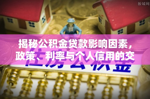 祥云揭秘公积金贷款影响因素，政策、利率与个人信用的交织作用