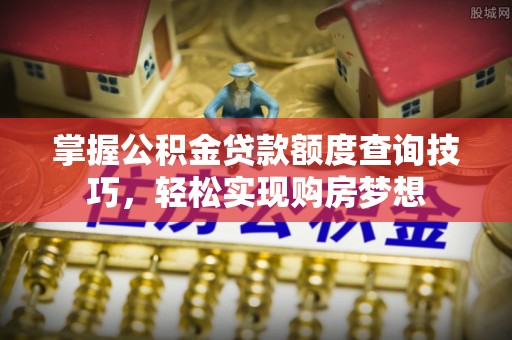 祥云掌握公积金贷款额度查询技巧，轻松实现购房梦想