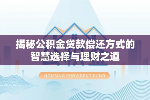 祥云揭秘公积金贷款偿还方式的智慧选择与理财之道