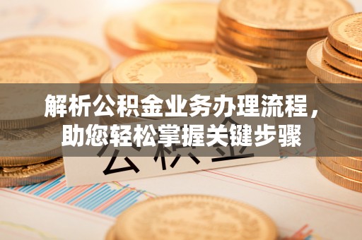 祥云解析公积金业务办理流程，助您轻松掌握关键步骤