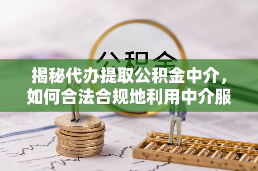 祥云揭秘代办提取公积金中介，如何合法合规地利用中介服务
