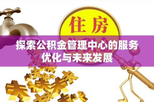 祥云探索公积金管理中心的服务优化与未来发展