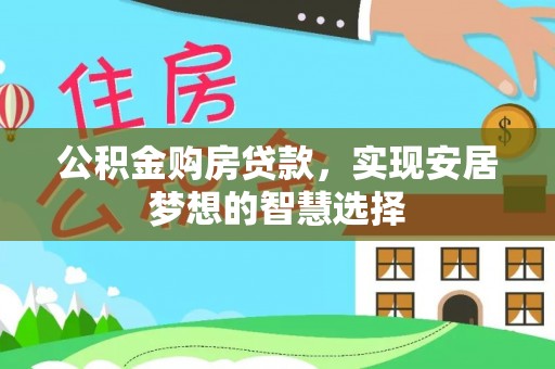 祥云公积金购房贷款，实现安居梦想的智慧选择