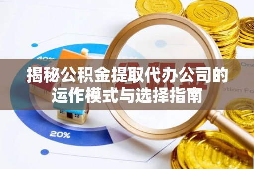 祥云揭秘公积金提取代办公司的运作模式与选择指南