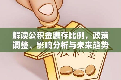 祥云解读公积金缴存比例，政策调整、影响分析与未来趋势