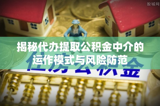 祥云揭秘代办提取公积金中介的运作模式与风险防范