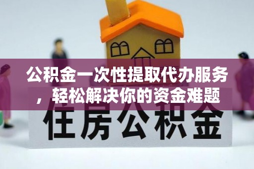 祥云公积金一次性提取代办服务，轻松解决你的资金难题