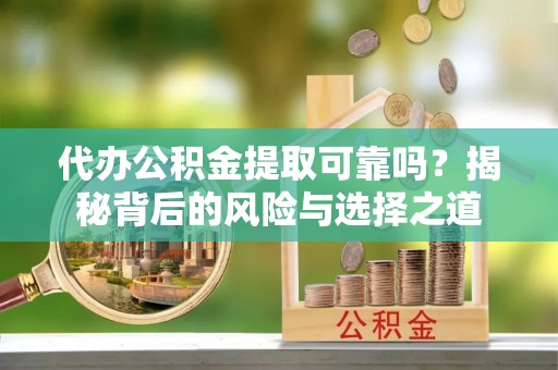 祥云代办公积金提取可靠吗？揭秘背后的风险与选择之道