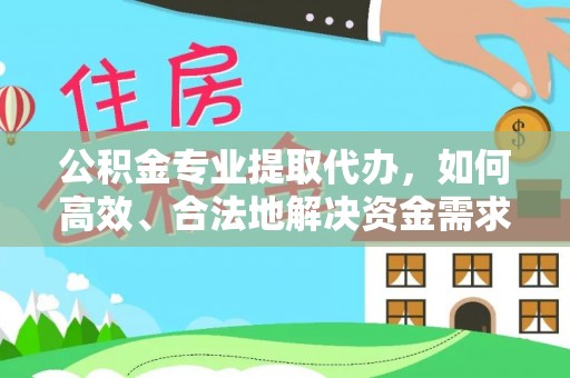 祥云公积金专业提取代办，如何高效、合法地解决资金需求？