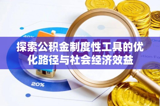 祥云探索公积金制度性工具的优化路径与社会经济效益