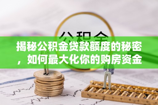 祥云揭秘公积金贷款额度的秘密，如何最大化你的购房资金