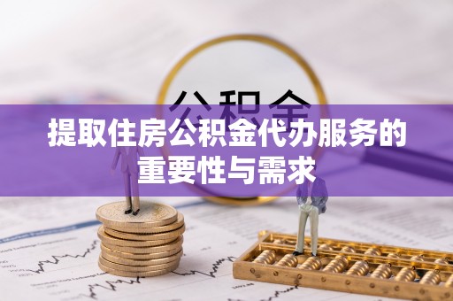 祥云提取住房公积金代办服务的重要性与需求