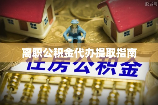 祥云离职公积金代办提取指南